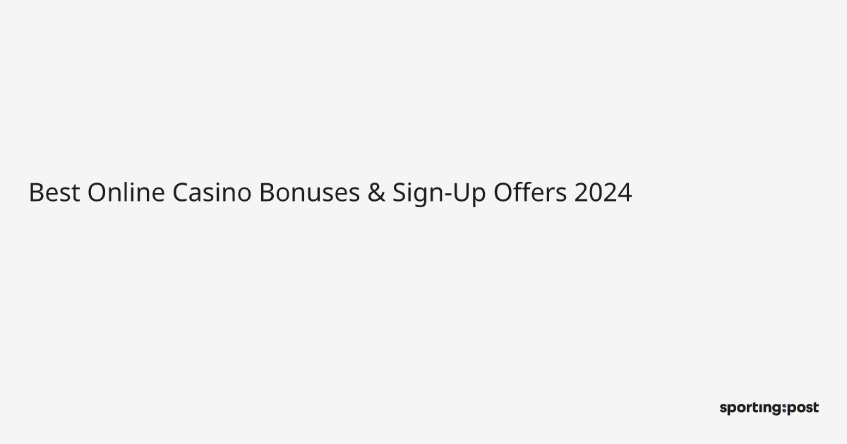 Best Online Casino Bonuses & Sign-Up Offers 2024